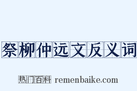 祭柳仲远文反义词是什么意思的图片